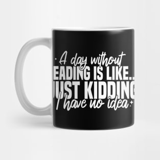A Day Without Reading Is Like Just Kidding I Have No Idea Mug